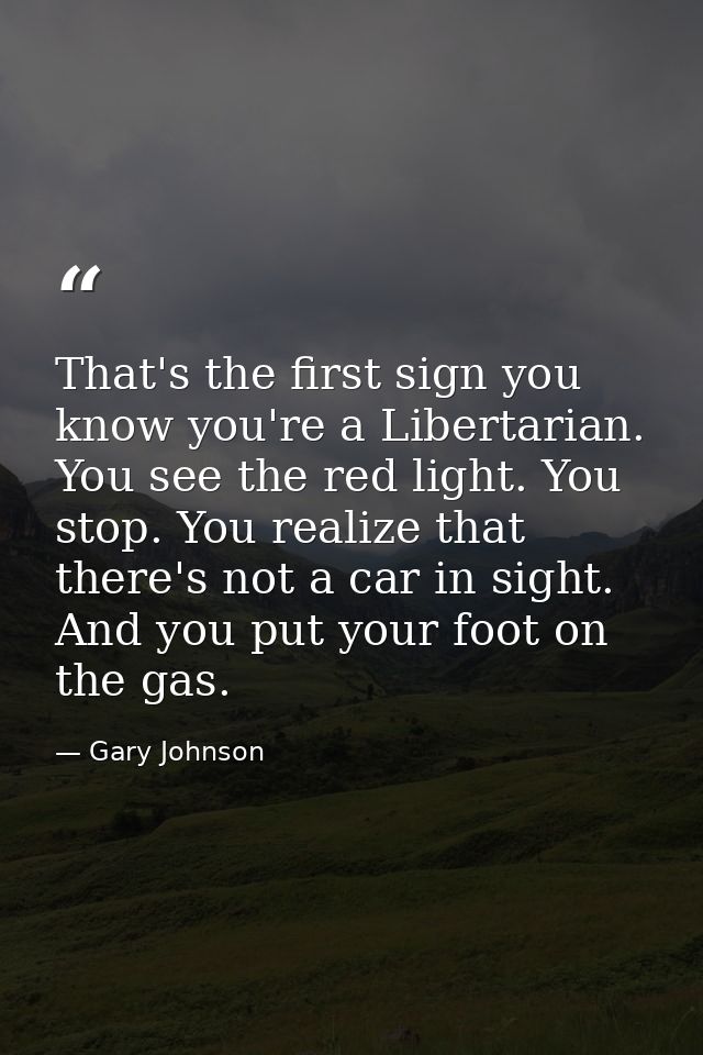 That's the first sign you know you're a Libertarian. You see the red light. You stop. You realize that there's not a car — Gary Johnson