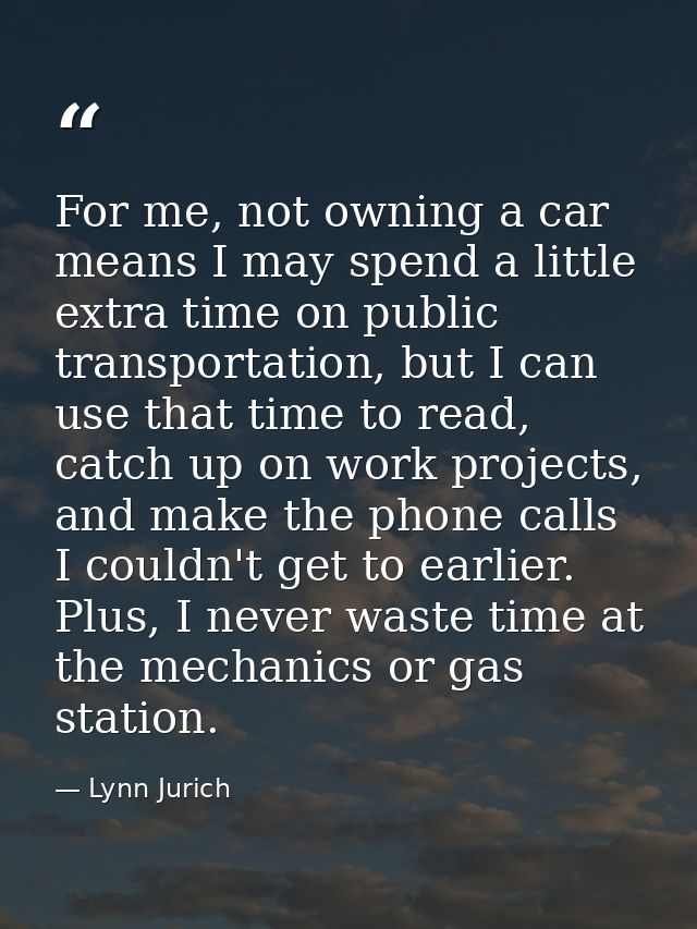 For me, not owning a car means I may spend a little extra time on public transportation, but I can use that time to read — Lynn Jurich