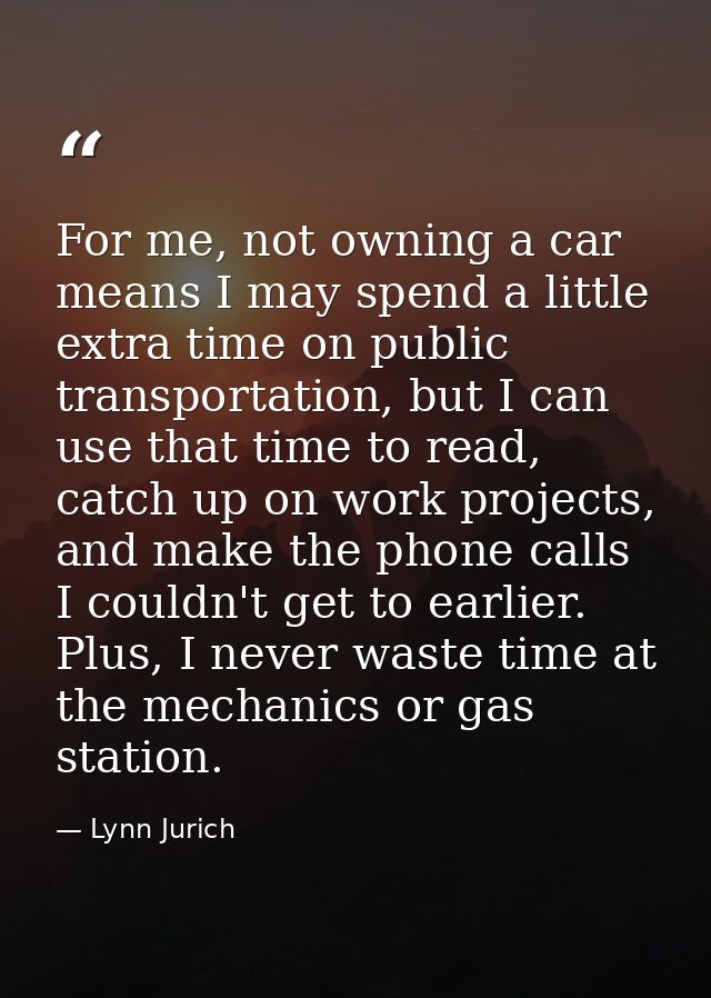 For me, not owning a car means I may spend a little extra time on public transportation, but I can use that time to read — Lynn Jurich