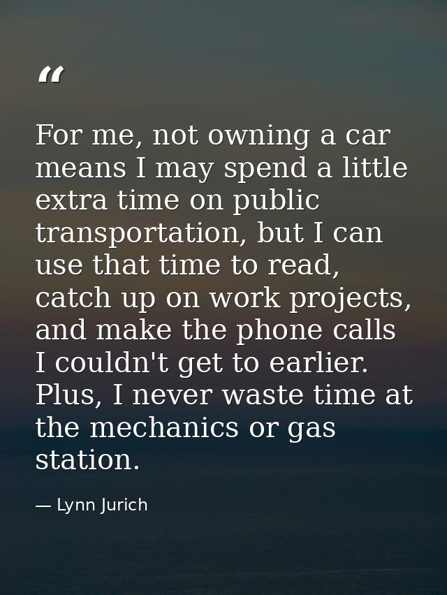 For me, not owning a car means I may spend a little extra time on public transportation, but I can use that time to read — Lynn Jurich