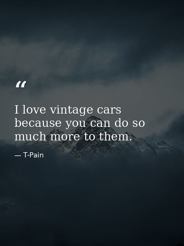 I love vintage cars because you can do so much more to them. — T-Pain