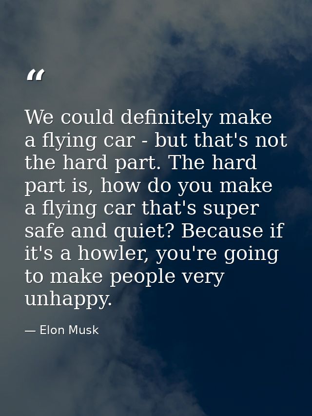 We could definitely make a flying car - but that's not the hard part. The hard part is, how do you make a flying car tha — Elon Musk