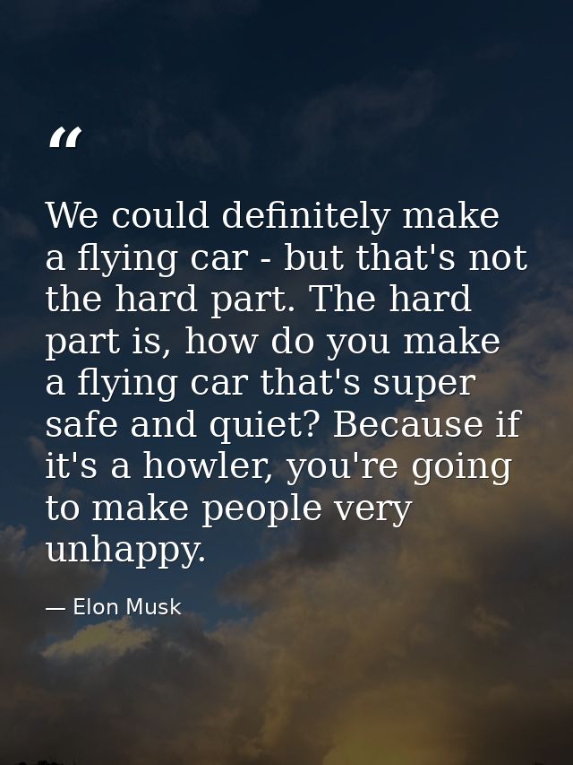 We could definitely make a flying car - but that's not the hard part. The hard part is, how do you make a flying car tha — Elon Musk
