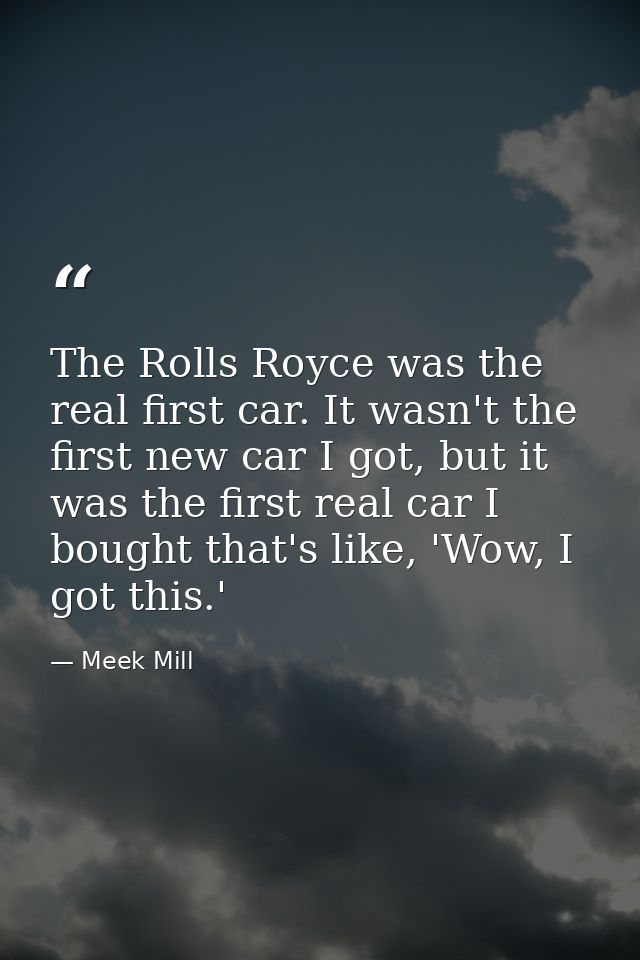 The Rolls Royce was the real first car. It wasn't the first new car I got, but it was the first real car I bought that's — Meek Mill