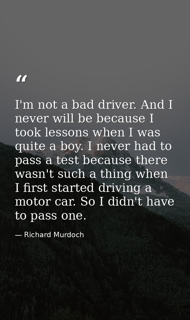 I'm not a bad driver. And I never will be because I took lessons when I was quite a boy. I never had to pass a test beca — Richard Murdoch