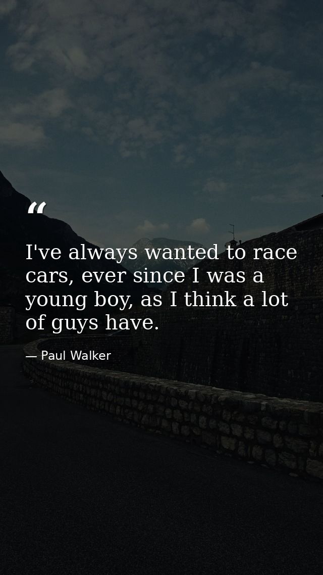 I've always wanted to race cars, ever since I was a young boy, as I think a lot of guys have. — Paul Walker