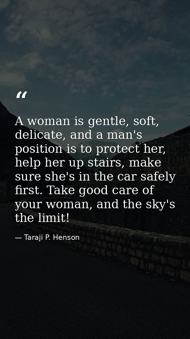 A woman is gentle, soft, delicate, and a man's position is to protect her, help her up stairs, make sure she's in the ca — Taraji P. Henson
