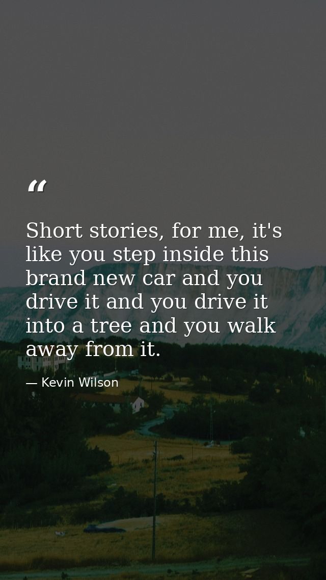 Short stories, for me, it's like you step inside this brand new car and you drive it and you drive it into a tree and yo — Kevin Wilson