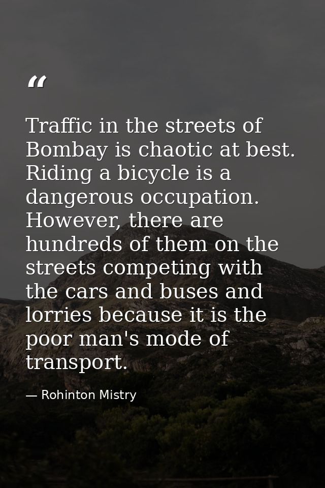 Traffic in the streets of Bombay is chaotic at best. Riding a bicycle is a dangerous occupation. However, there are hund — Rohinton Mistry