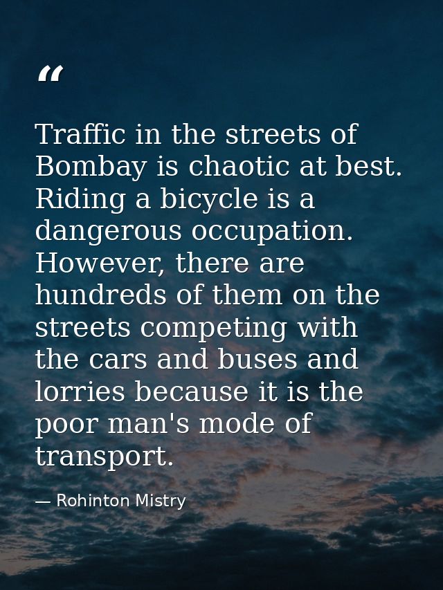 Traffic in the streets of Bombay is chaotic at best. Riding a bicycle is a dangerous occupation. However, there are hund — Rohinton Mistry