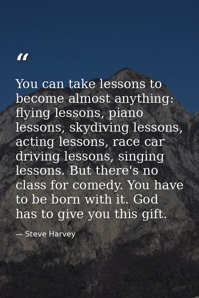 You can take lessons to become almost anything: flying lessons, piano lessons, skydiving lessons, acting lessons, race c — Steve Harvey