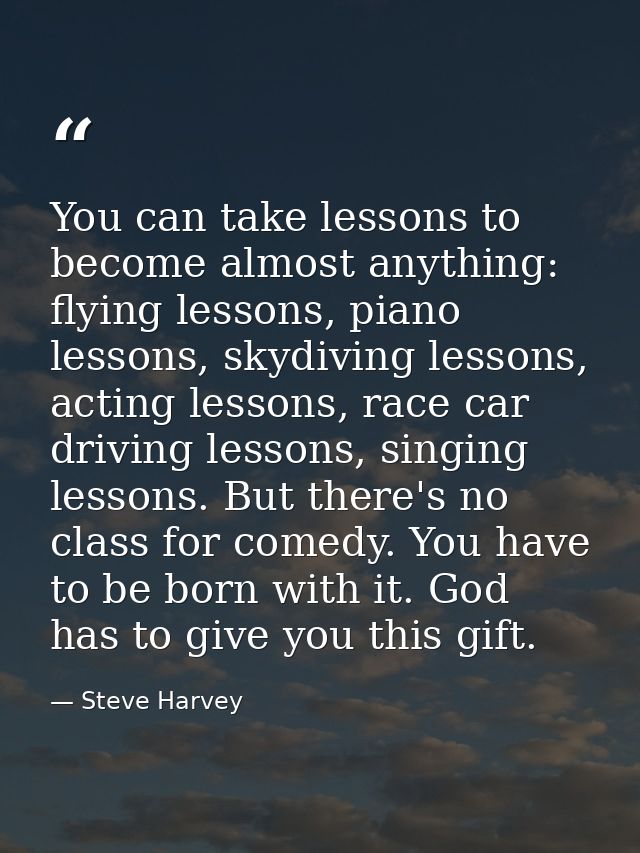 You can take lessons to become almost anything: flying lessons, piano lessons, skydiving lessons, acting lessons, race c — Steve Harvey
