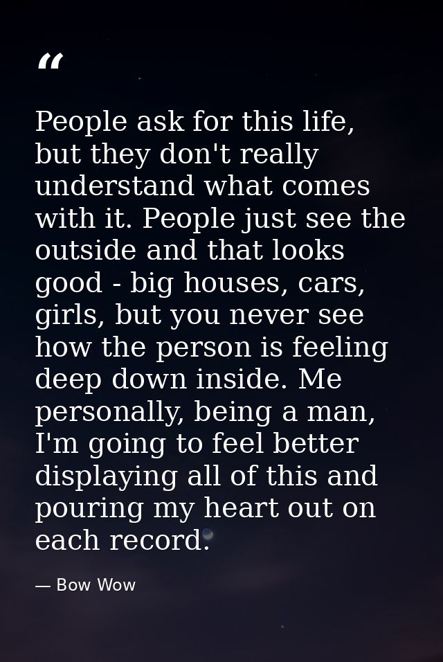 People ask for this life, but they don't really understand what comes with it. People just see the outside and that look — Bow Wow
