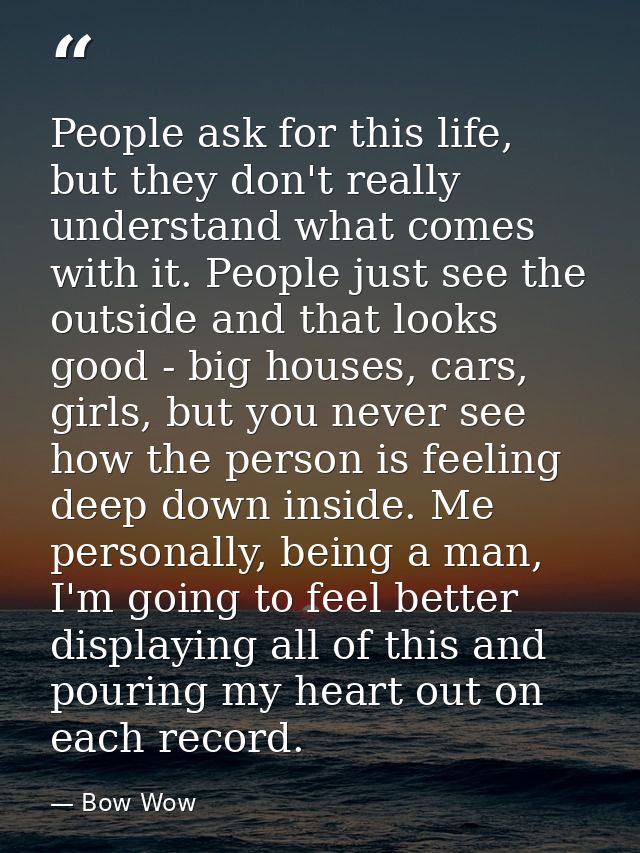 People ask for this life, but they don't really understand what comes with it. People just see the outside and that look — Bow Wow