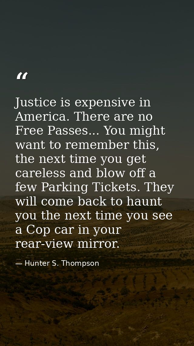 Justice is expensive in America. There are no Free Passes... You might want to remember this, the next time you get care — Hunter S. Thompson
