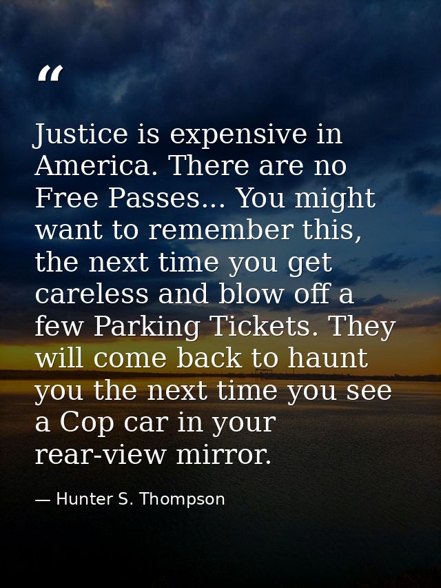 Justice is expensive in America. There are no Free Passes... You might want to remember this, the next time you get care — Hunter S. Thompson