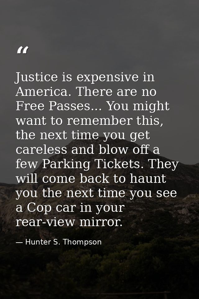 Justice is expensive in America. There are no Free Passes... You might want to remember this, the next time you get care — Hunter S. Thompson