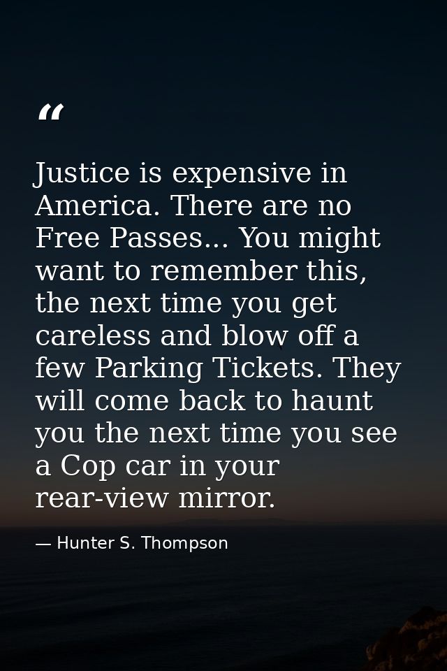 Justice is expensive in America. There are no Free Passes... You might want to remember this, the next time you get care — Hunter S. Thompson