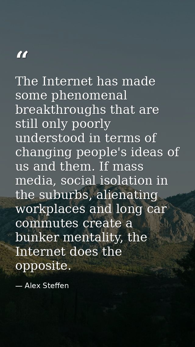 The Internet has made some phenomenal breakthroughs that are still only poorly understood in terms of changing people's  — Alex Steffen