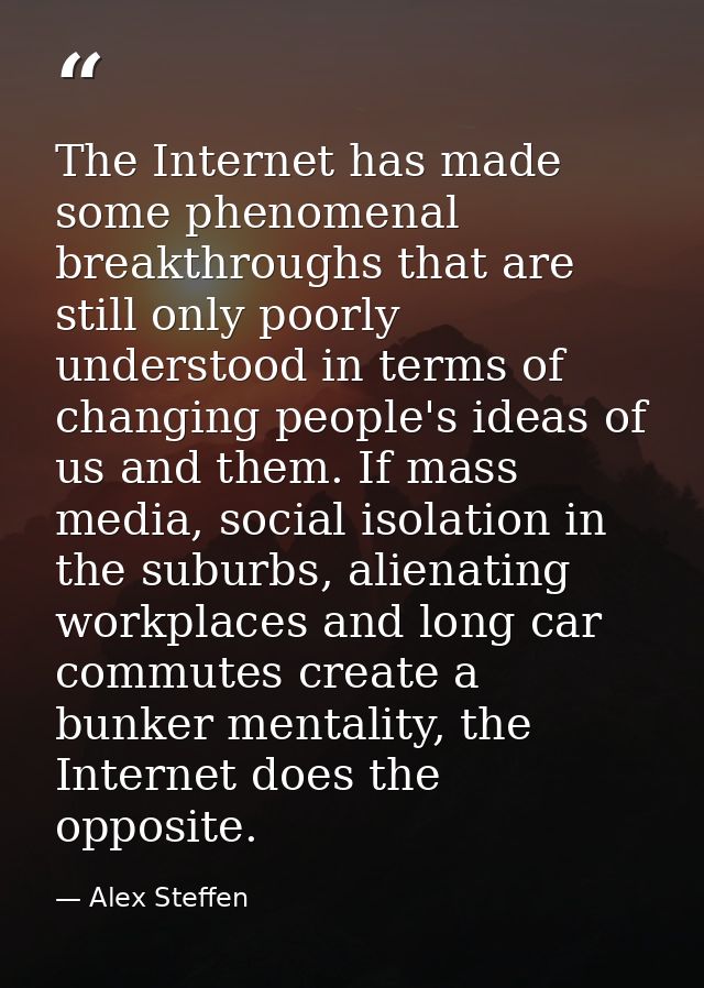 The Internet has made some phenomenal breakthroughs that are still only poorly understood in terms of changing people's  — Alex Steffen