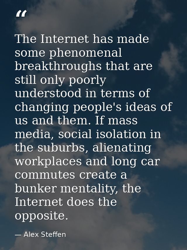 The Internet has made some phenomenal breakthroughs that are still only poorly understood in terms of changing people's  — Alex Steffen