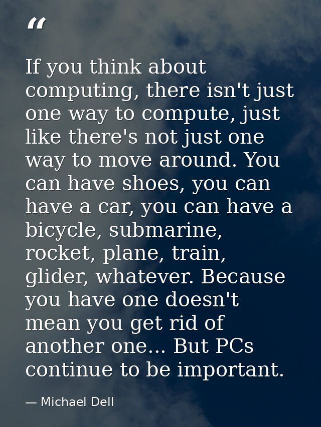 If you think about computing, there isn't just one way to compute, just like there's not just one way to move around. Yo — Michael Dell