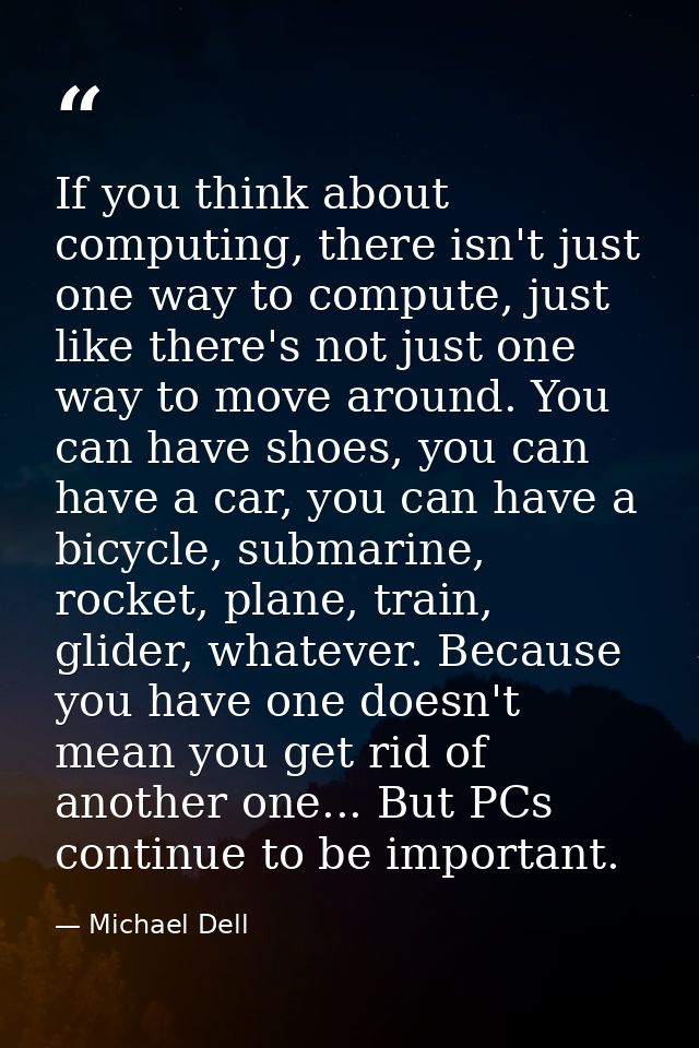 If you think about computing, there isn't just one way to compute, just like there's not just one way to move around. Yo — Michael Dell