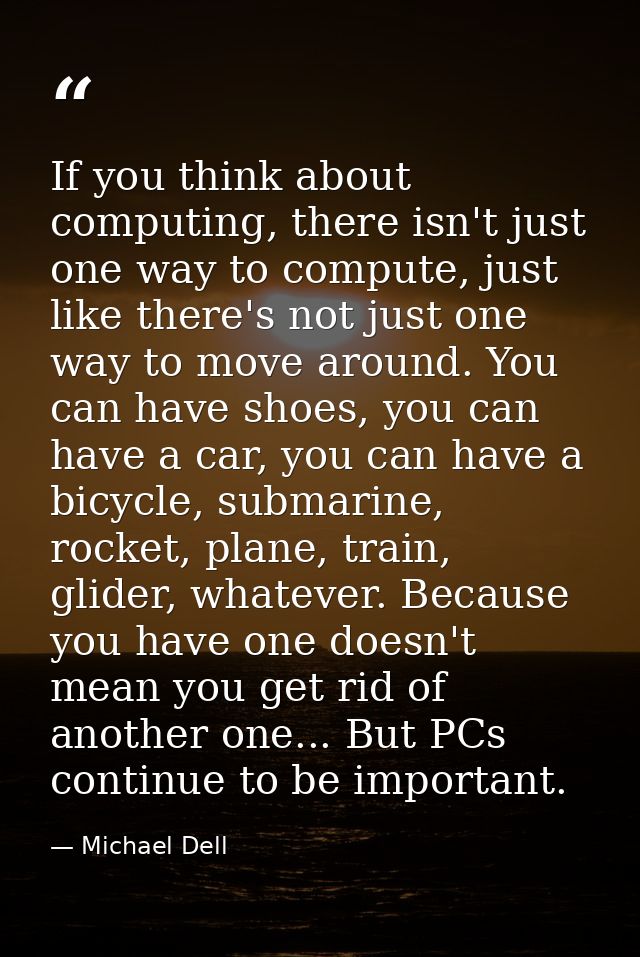 If you think about computing, there isn't just one way to compute, just like there's not just one way to move around. Yo — Michael Dell