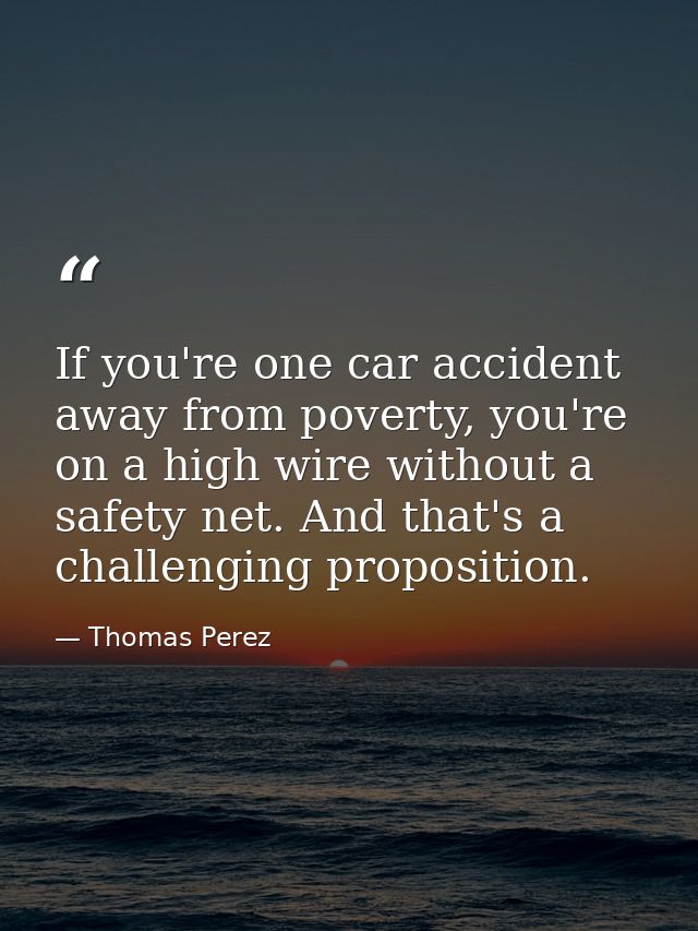 If you're one car accident away from poverty, you're on a high wire without a safety net. And that's a challenging propo — Thomas Perez
