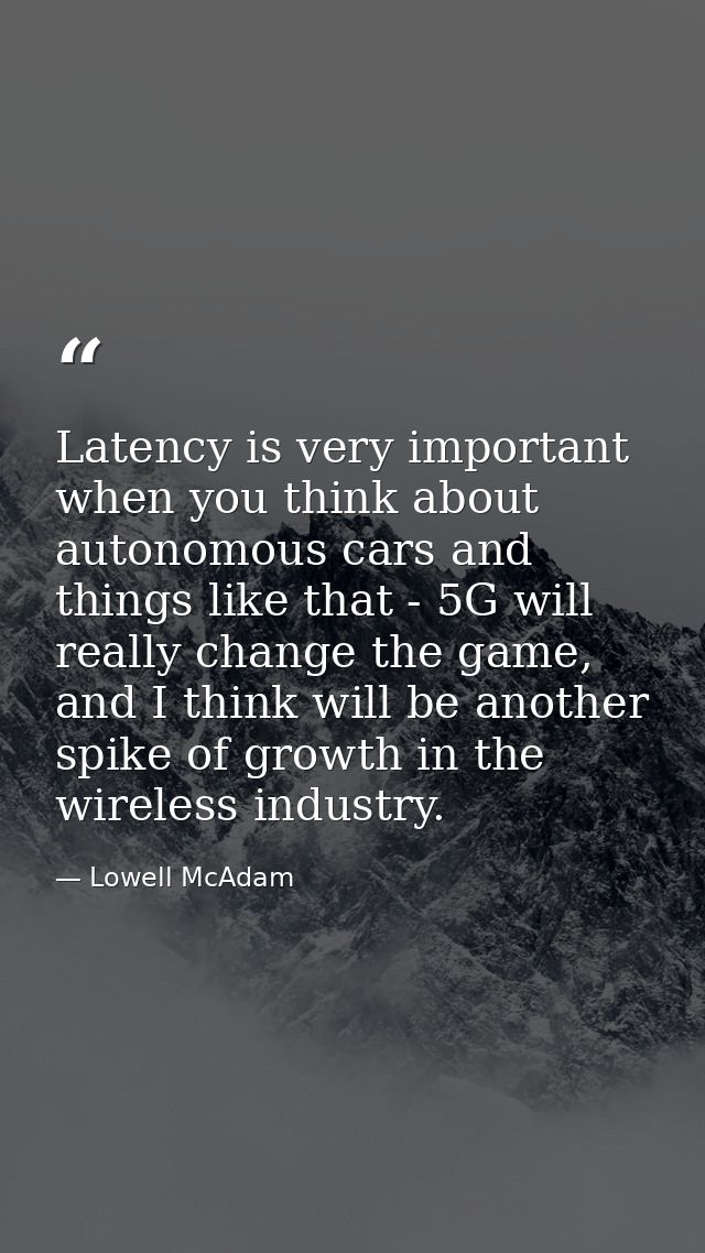 Latency is very important when you think about autonomous cars and things like that - 5G will really change the game, an — Lowell McAdam