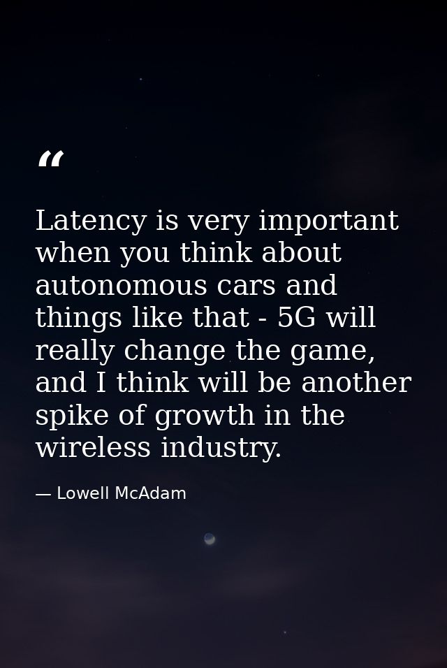 Latency is very important when you think about autonomous cars and things like that - 5G will really change the game, an — Lowell McAdam