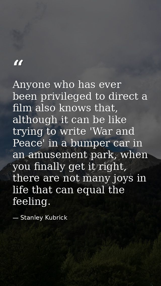 Anyone who has ever been privileged to direct a film also knows that, although it can be like trying to write 'War and P — Stanley Kubrick