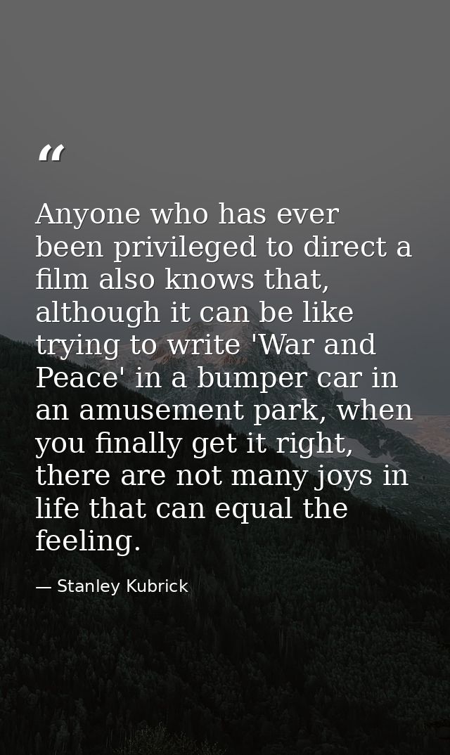 Anyone who has ever been privileged to direct a film also knows that, although it can be like trying to write 'War and P — Stanley Kubrick