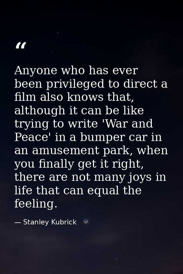 Anyone who has ever been privileged to direct a film also knows that, although it can be like trying to write 'War and P — Stanley Kubrick
