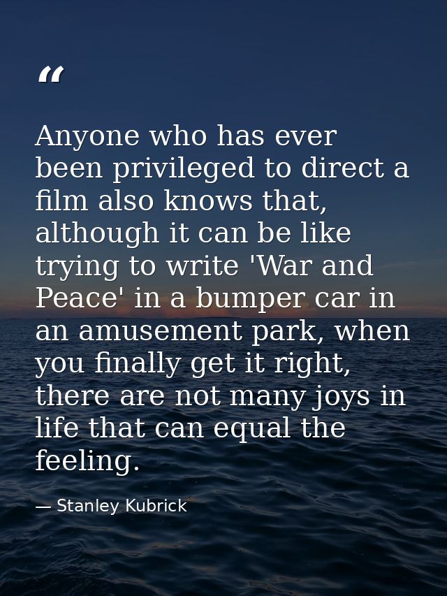 Anyone who has ever been privileged to direct a film also knows that, although it can be like trying to write 'War and P — Stanley Kubrick