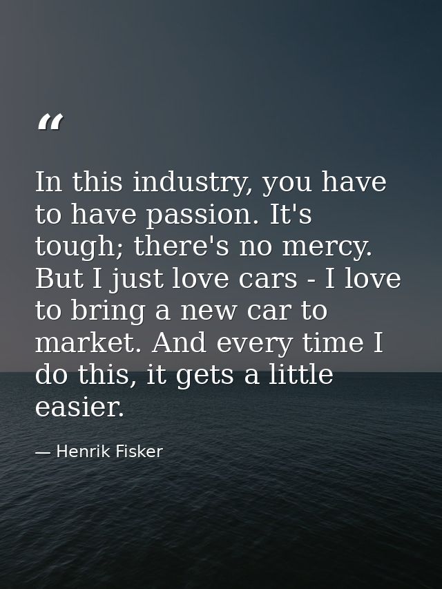In this industry, you have to have passion. It's tough; there's no mercy. But I just love cars - I love to bring a new c — Henrik Fisker