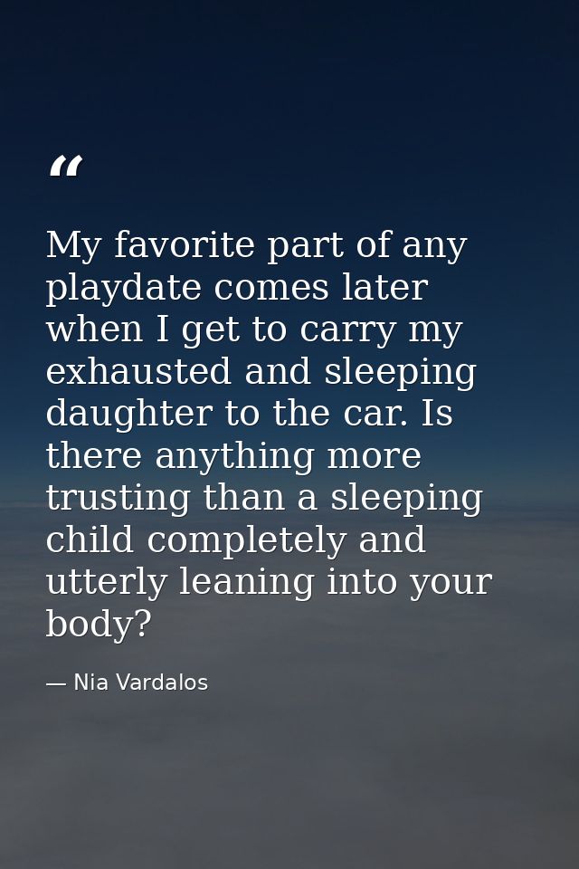 My favorite part of any playdate comes later when I get to carry my exhausted and sleeping daughter to the car. Is there — Nia Vardalos