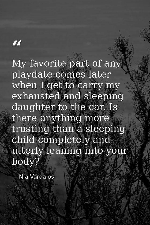 My favorite part of any playdate comes later when I get to carry my exhausted and sleeping daughter to the car. Is there — Nia Vardalos