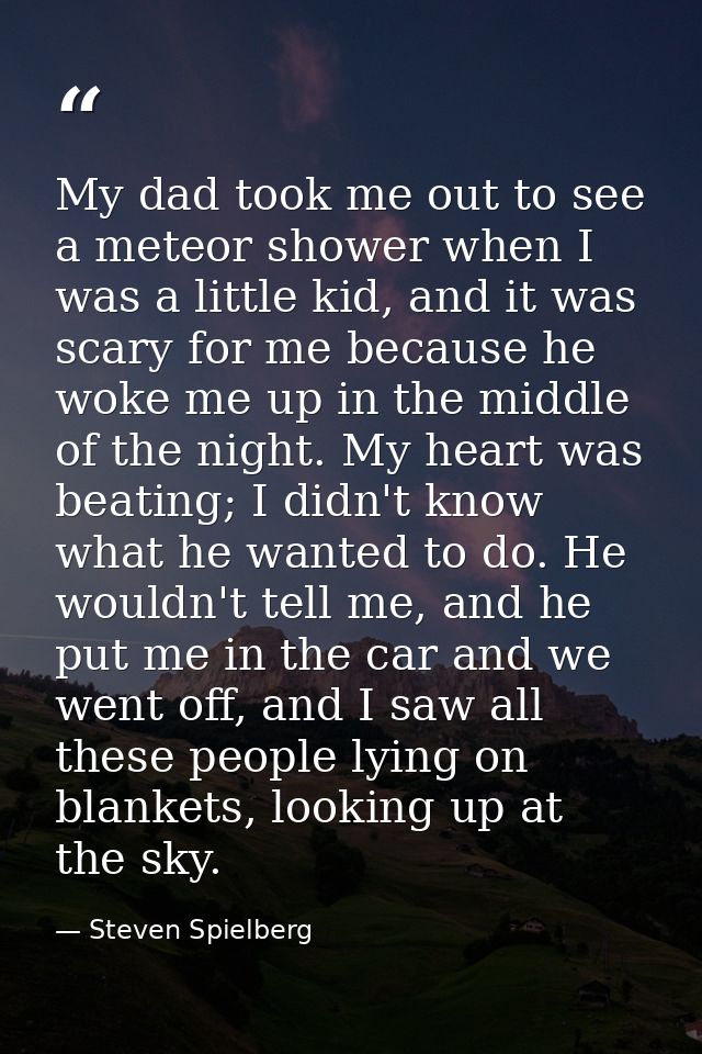 My dad took me out to see a meteor shower when I was a little kid, and it was scary for me because he woke me up in the  — Steven Spielberg