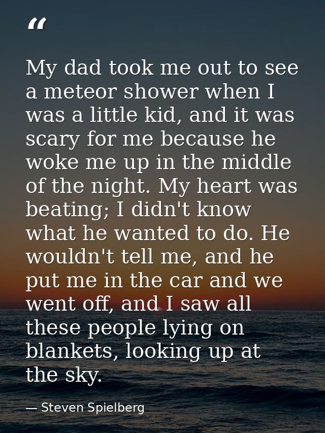 My dad took me out to see a meteor shower when I was a little kid, and it was scary for me because he woke me up in the  — Steven Spielberg