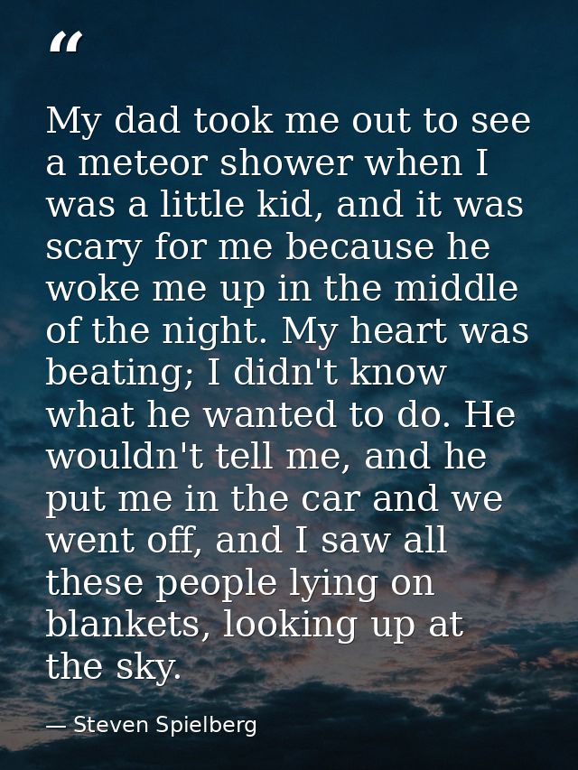 My dad took me out to see a meteor shower when I was a little kid, and it was scary for me because he woke me up in the  — Steven Spielberg