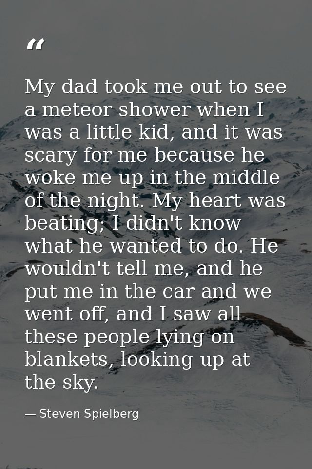 My dad took me out to see a meteor shower when I was a little kid, and it was scary for me because he woke me up in the  — Steven Spielberg