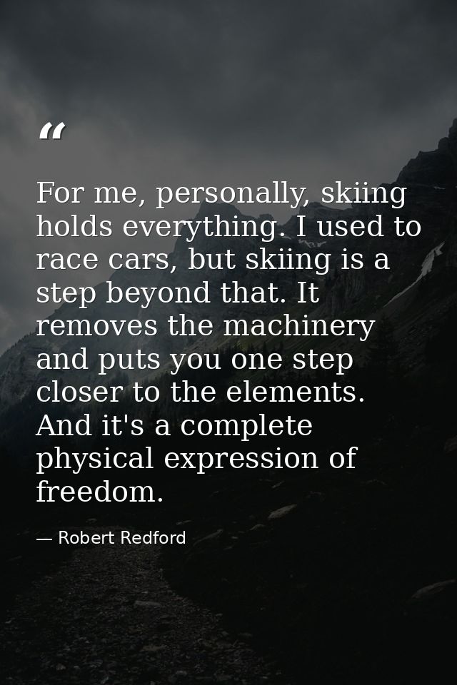 For me, personally, skiing holds everything. I used to race cars, but skiing is a step beyond that. It removes the machi — Robert Redford