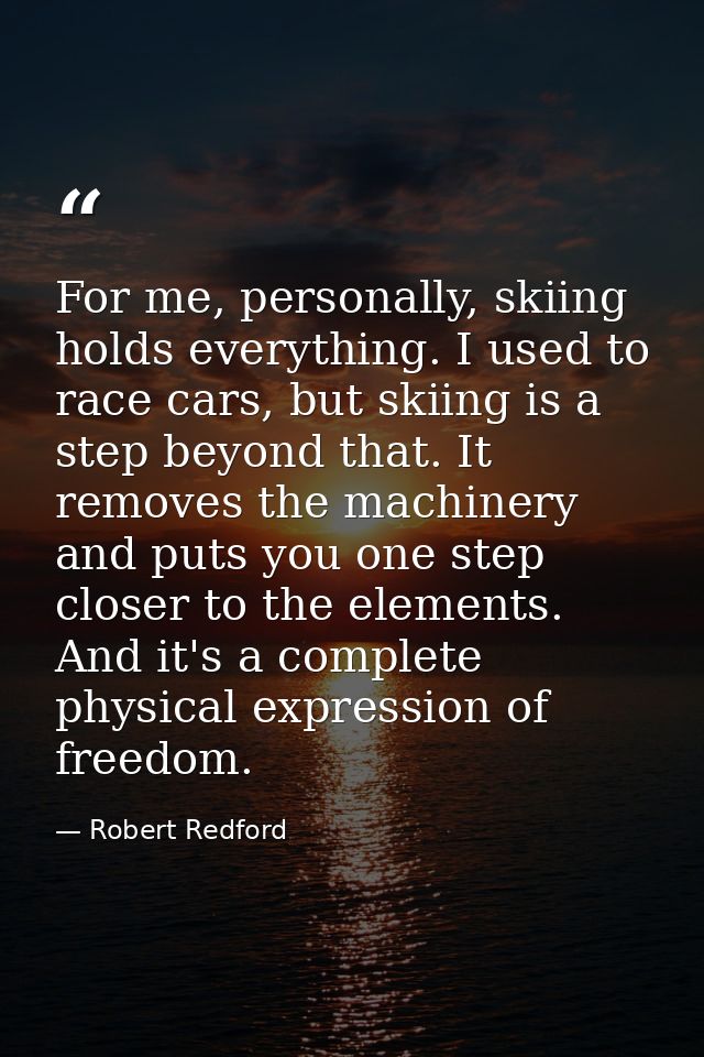 For me, personally, skiing holds everything. I used to race cars, but skiing is a step beyond that. It removes the machi — Robert Redford