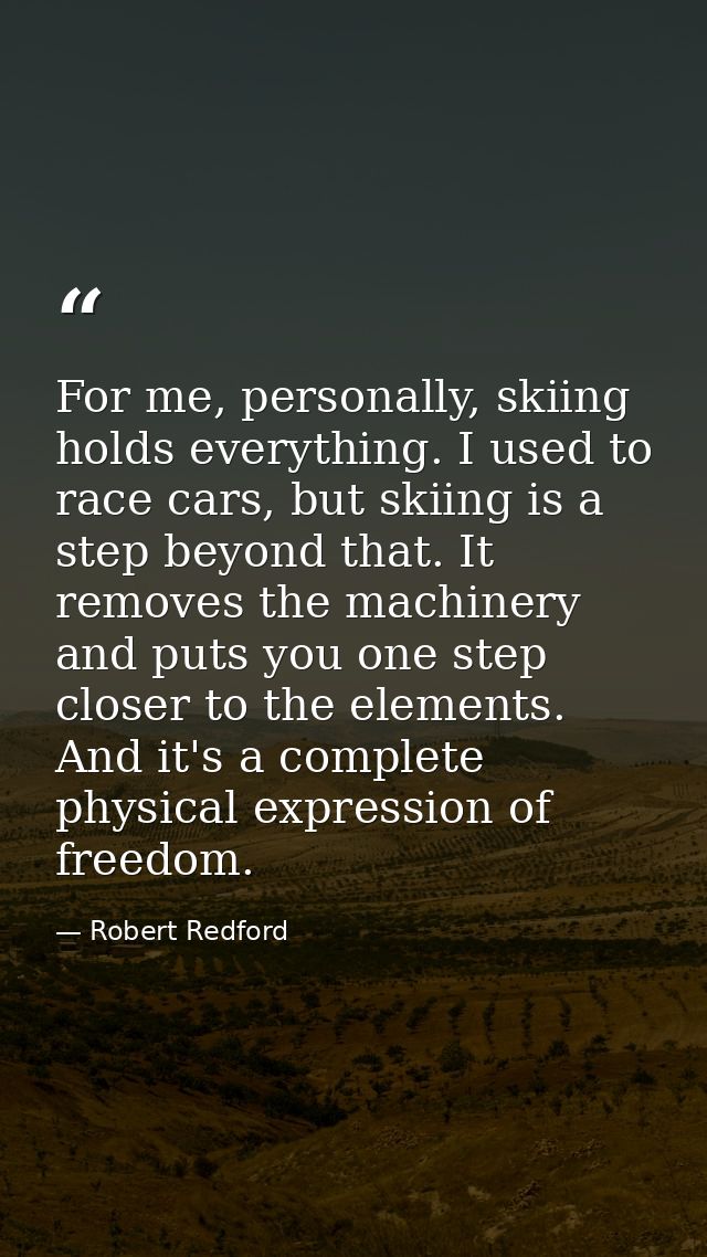 For me, personally, skiing holds everything. I used to race cars, but skiing is a step beyond that. It removes the machi — Robert Redford