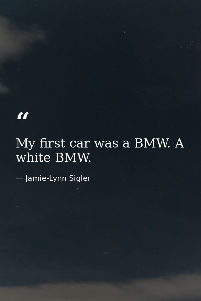 My first car was a BMW. A white BMW. — Jamie-Lynn Sigler