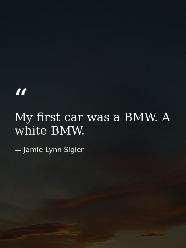 My first car was a BMW. A white BMW. — Jamie-Lynn Sigler