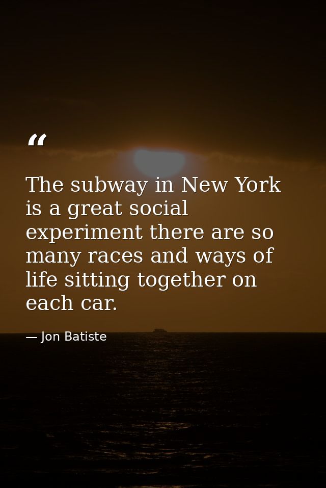 The subway in New York is a great social experiment there are so many races and ways of life sitting together on each ca — Jon Batiste