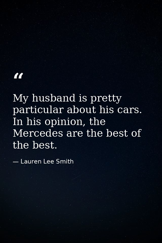 My husband is pretty particular about his cars. In his opinion, the Mercedes are the best of the best. — Lauren Lee Smith