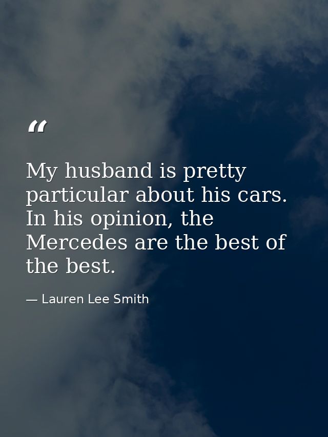 My husband is pretty particular about his cars. In his opinion, the Mercedes are the best of the best. — Lauren Lee Smith